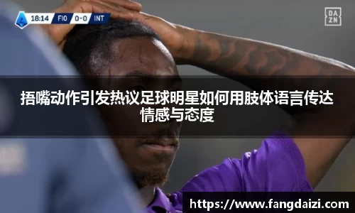 捂嘴动作引发热议足球明星如何用肢体语言传达情感与态度