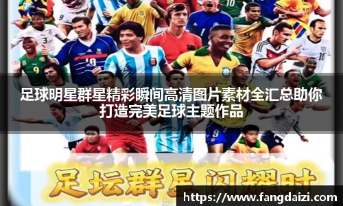 足球明星群星精彩瞬间高清图片素材全汇总助你打造完美足球主题作品